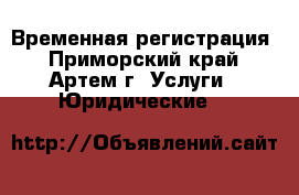 Временная регистрация - Приморский край, Артем г. Услуги » Юридические   